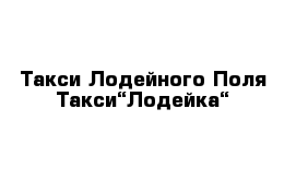 Такси Лодейного Поля Такси“Лодейка“